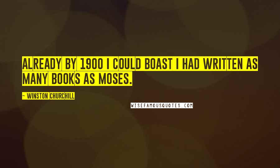 Winston Churchill Quotes: Already by 1900 I could boast I had written as many books as Moses.