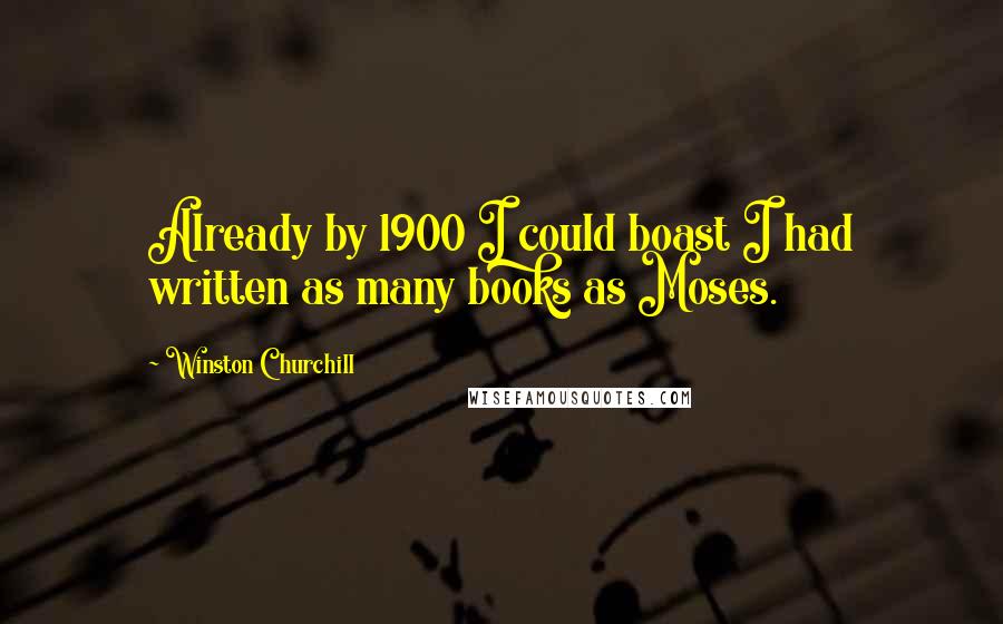 Winston Churchill Quotes: Already by 1900 I could boast I had written as many books as Moses.