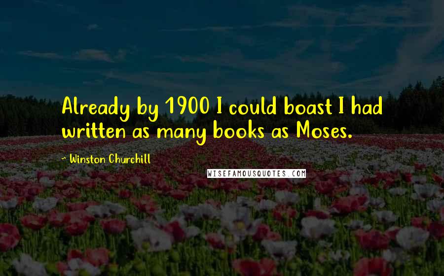 Winston Churchill Quotes: Already by 1900 I could boast I had written as many books as Moses.