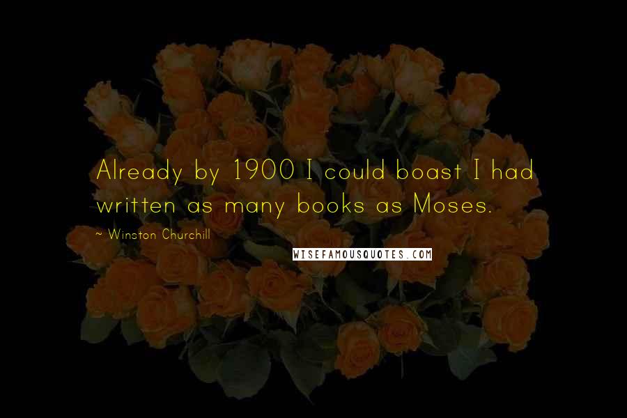 Winston Churchill Quotes: Already by 1900 I could boast I had written as many books as Moses.