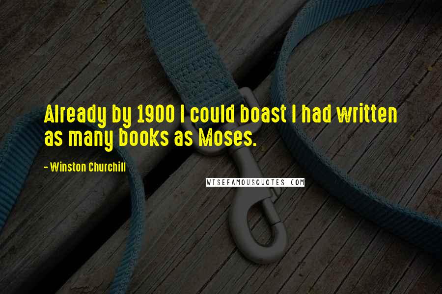 Winston Churchill Quotes: Already by 1900 I could boast I had written as many books as Moses.