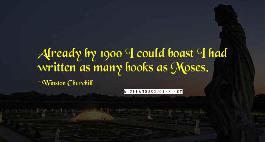 Winston Churchill Quotes: Already by 1900 I could boast I had written as many books as Moses.