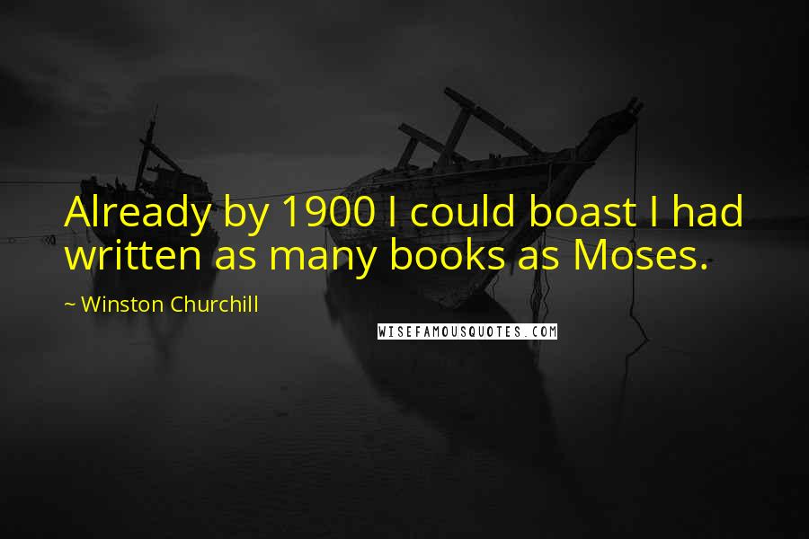 Winston Churchill Quotes: Already by 1900 I could boast I had written as many books as Moses.