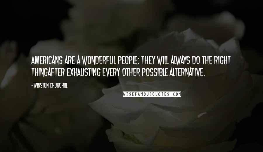 Winston Churchill Quotes: Americans are a wonderful people: They will always do the right thingafter exhausting every other possible alternative.