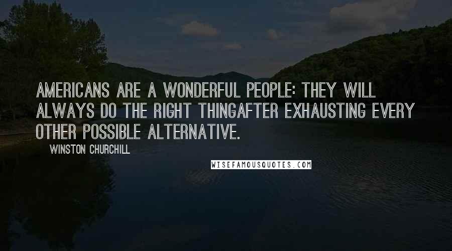 Winston Churchill Quotes: Americans are a wonderful people: They will always do the right thingafter exhausting every other possible alternative.