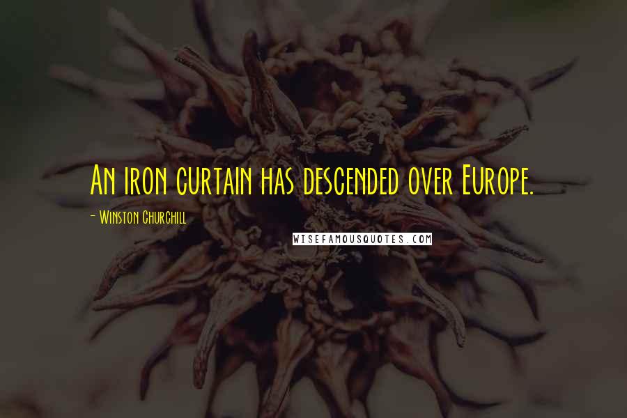 Winston Churchill Quotes: An iron curtain has descended over Europe.