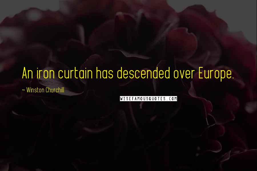 Winston Churchill Quotes: An iron curtain has descended over Europe.