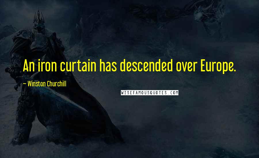 Winston Churchill Quotes: An iron curtain has descended over Europe.