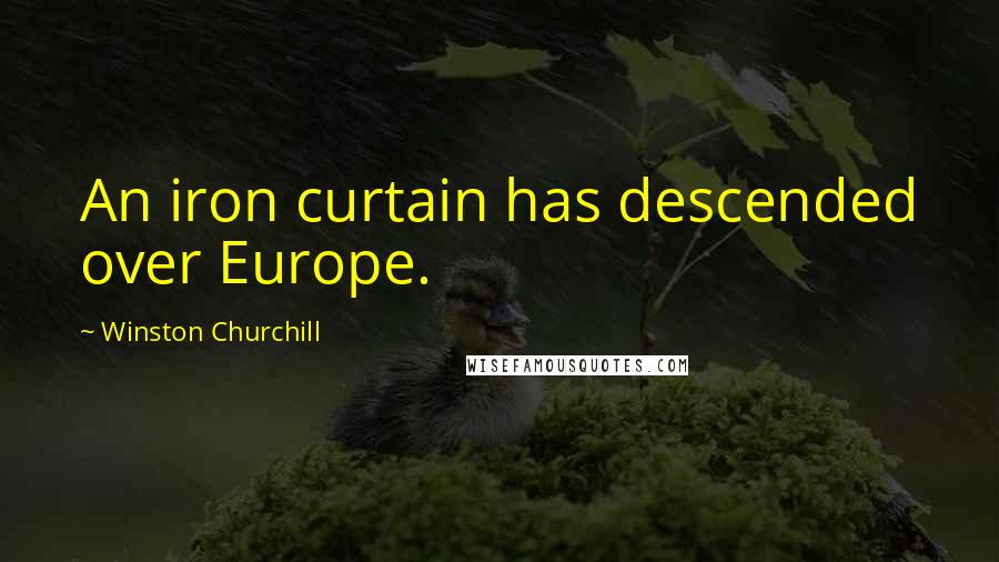 Winston Churchill Quotes: An iron curtain has descended over Europe.