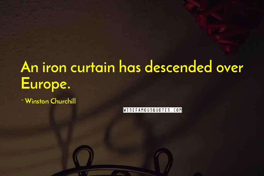 Winston Churchill Quotes: An iron curtain has descended over Europe.