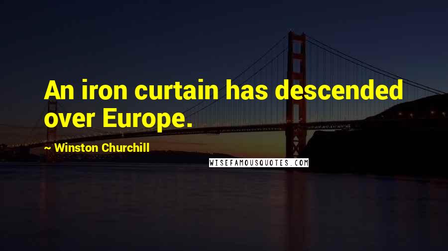 Winston Churchill Quotes: An iron curtain has descended over Europe.