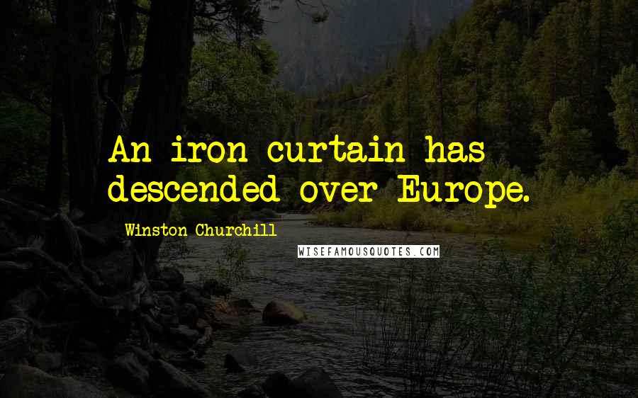 Winston Churchill Quotes: An iron curtain has descended over Europe.