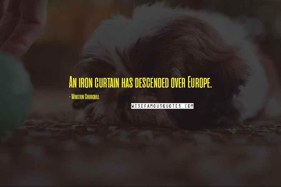 Winston Churchill Quotes: An iron curtain has descended over Europe.