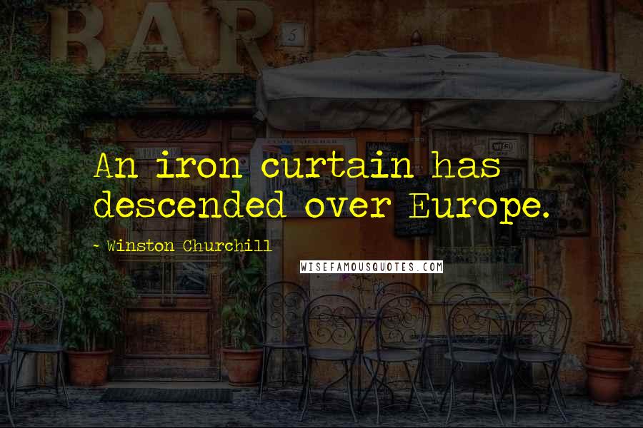 Winston Churchill Quotes: An iron curtain has descended over Europe.