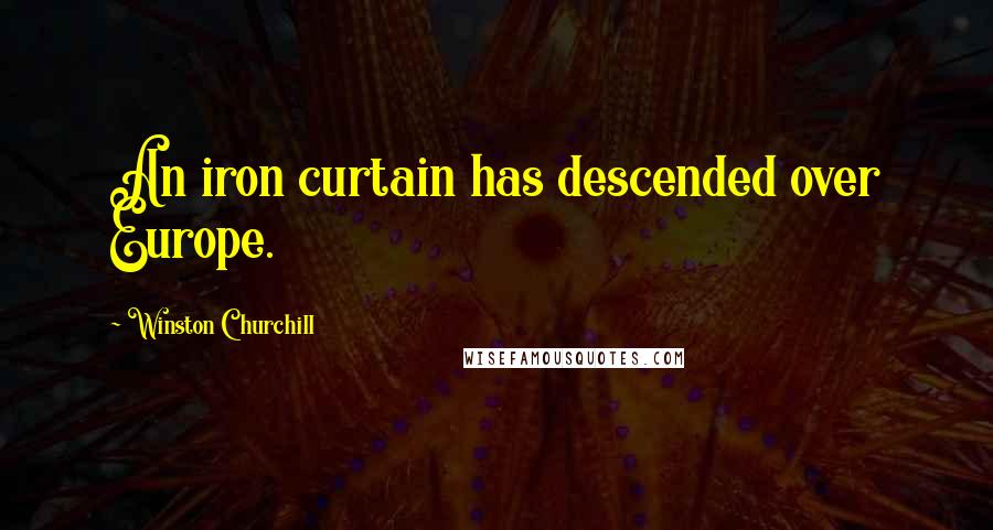 Winston Churchill Quotes: An iron curtain has descended over Europe.