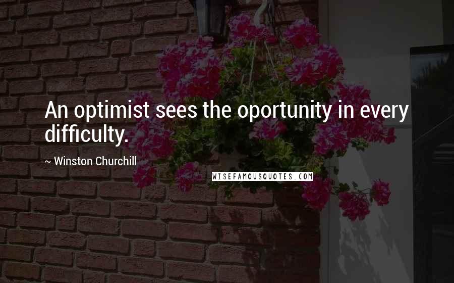 Winston Churchill Quotes: An optimist sees the oportunity in every difficulty.