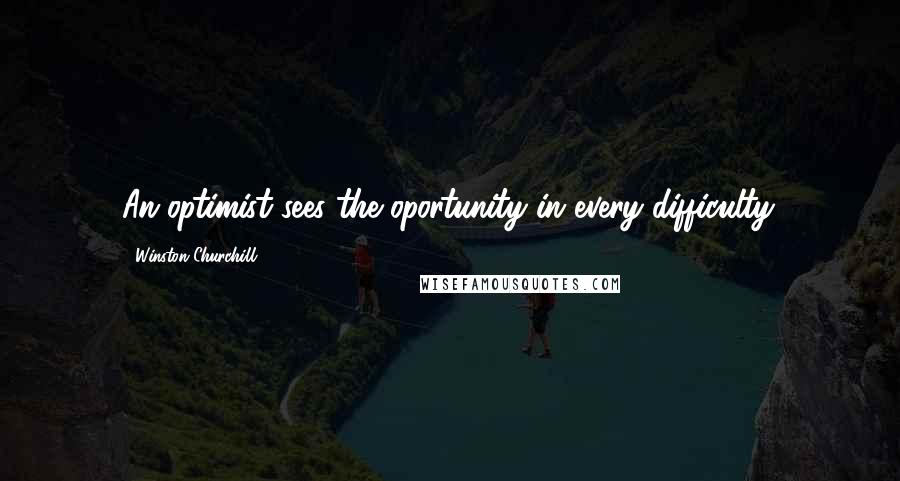 Winston Churchill Quotes: An optimist sees the oportunity in every difficulty.