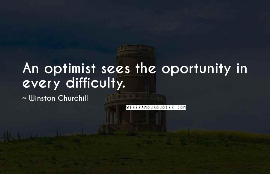 Winston Churchill Quotes: An optimist sees the oportunity in every difficulty.