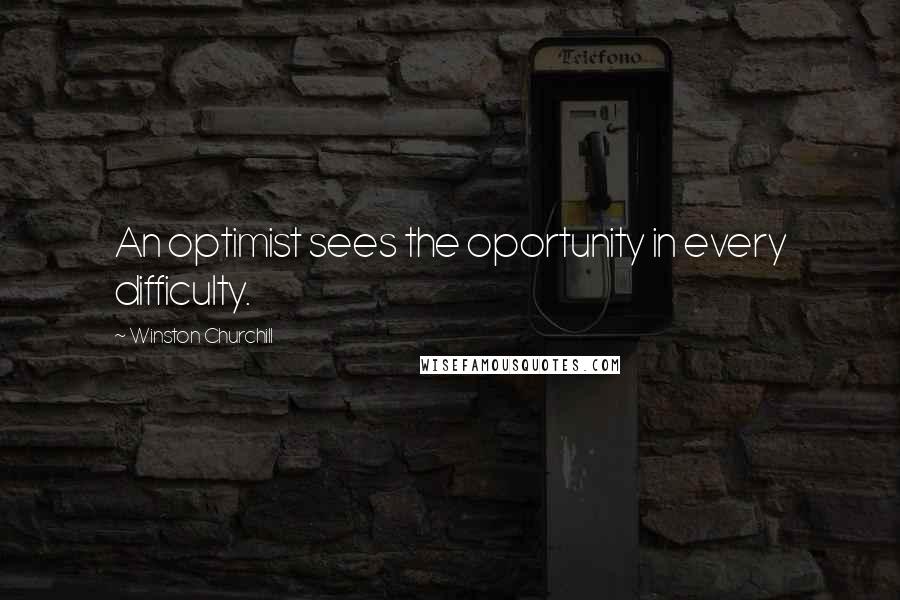 Winston Churchill Quotes: An optimist sees the oportunity in every difficulty.