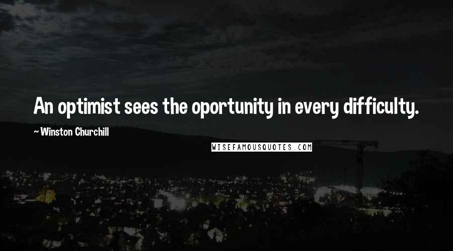 Winston Churchill Quotes: An optimist sees the oportunity in every difficulty.