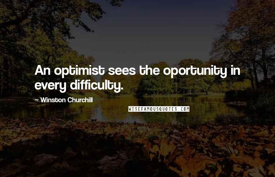 Winston Churchill Quotes: An optimist sees the oportunity in every difficulty.