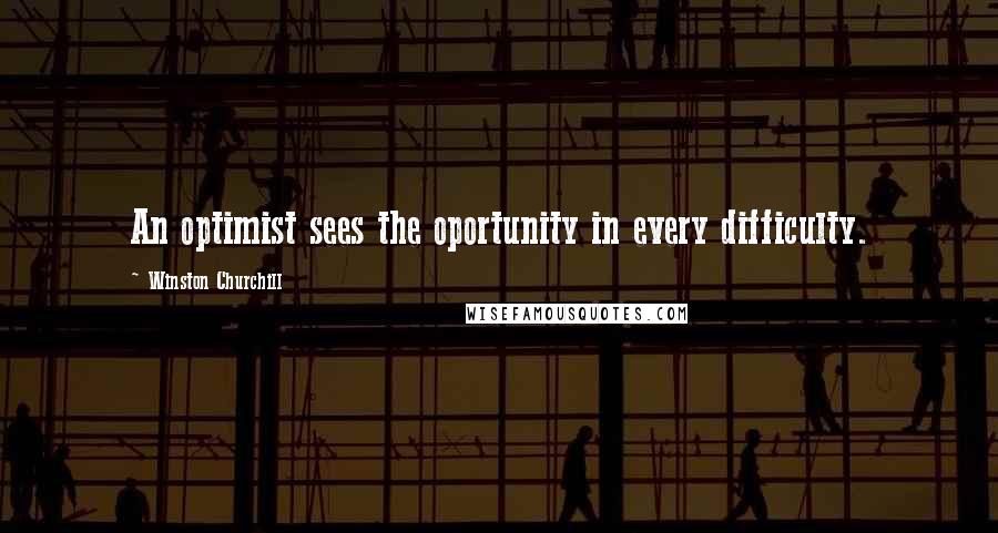 Winston Churchill Quotes: An optimist sees the oportunity in every difficulty.