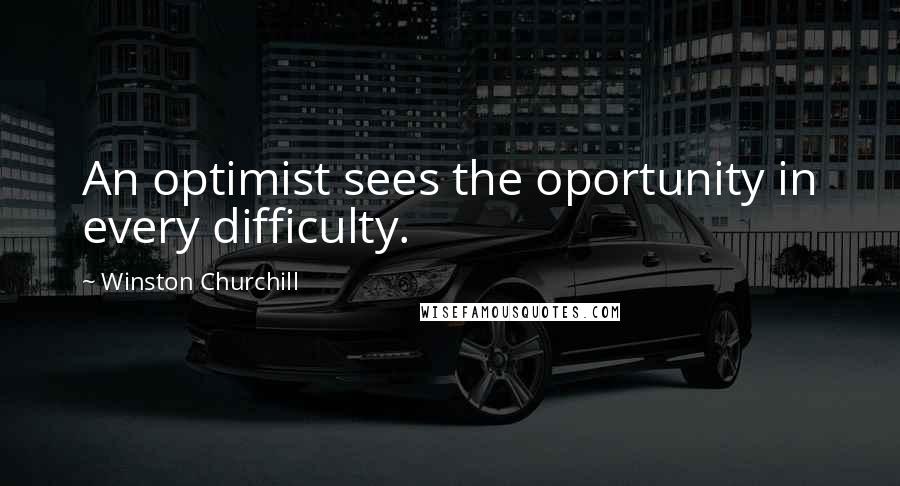 Winston Churchill Quotes: An optimist sees the oportunity in every difficulty.