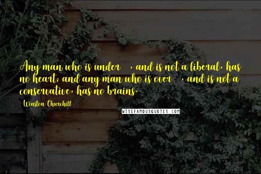 Winston Churchill Quotes: Any man who is under 30, and is not a liberal, has no heart; and any man who is over 30, and is not a conservative, has no brains.