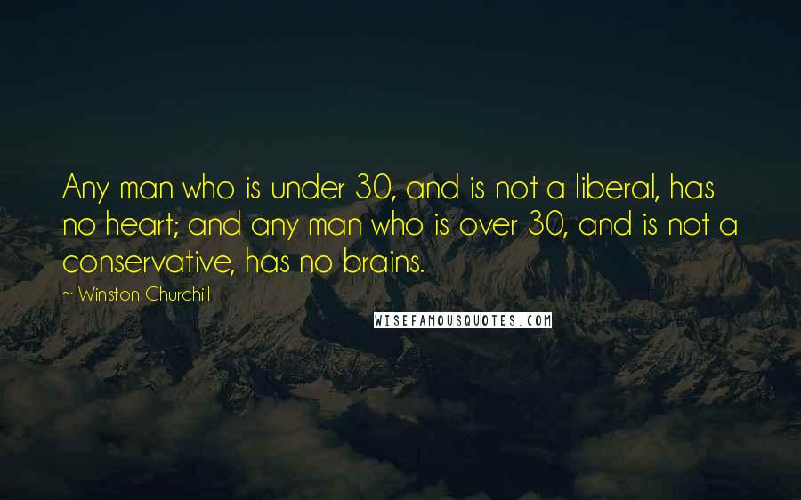 Winston Churchill Quotes: Any man who is under 30, and is not a liberal, has no heart; and any man who is over 30, and is not a conservative, has no brains.