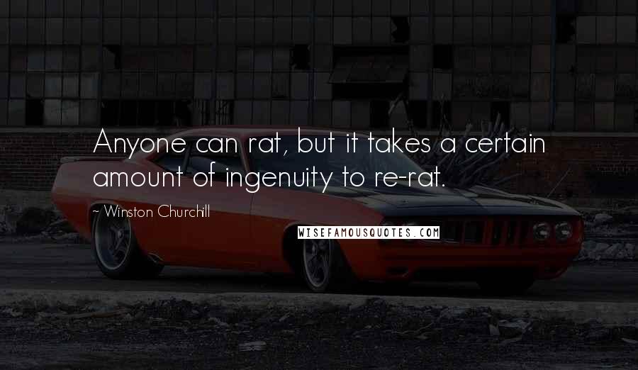 Winston Churchill Quotes: Anyone can rat, but it takes a certain amount of ingenuity to re-rat.