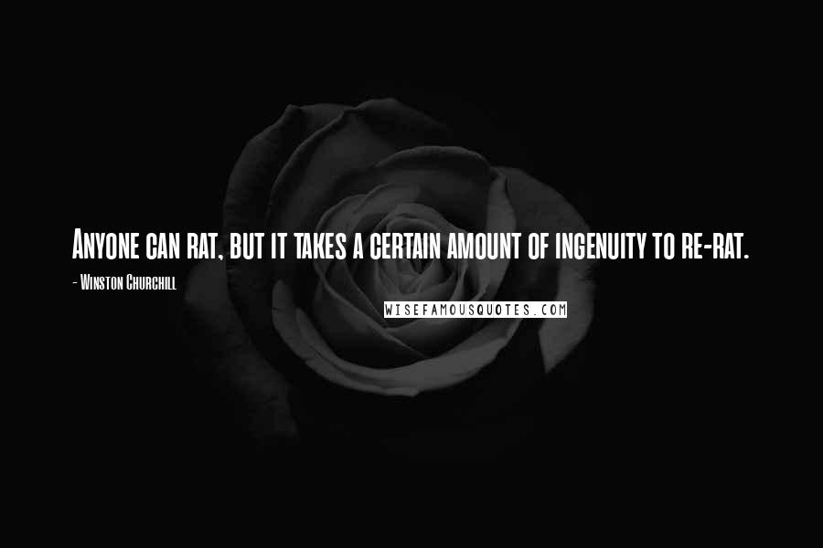 Winston Churchill Quotes: Anyone can rat, but it takes a certain amount of ingenuity to re-rat.