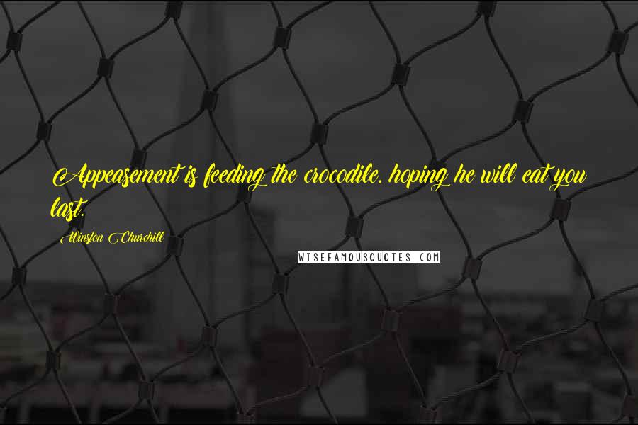 Winston Churchill Quotes: Appeasement is feeding the crocodile, hoping he will eat you last.