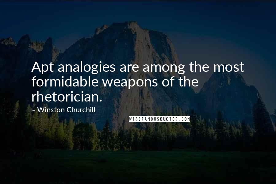 Winston Churchill Quotes: Apt analogies are among the most formidable weapons of the rhetorician.