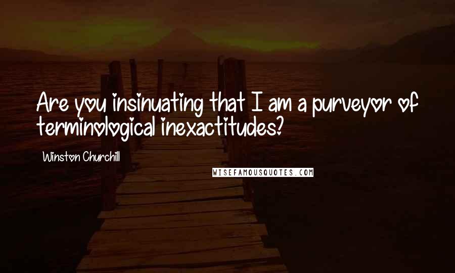 Winston Churchill Quotes: Are you insinuating that I am a purveyor of terminological inexactitudes?