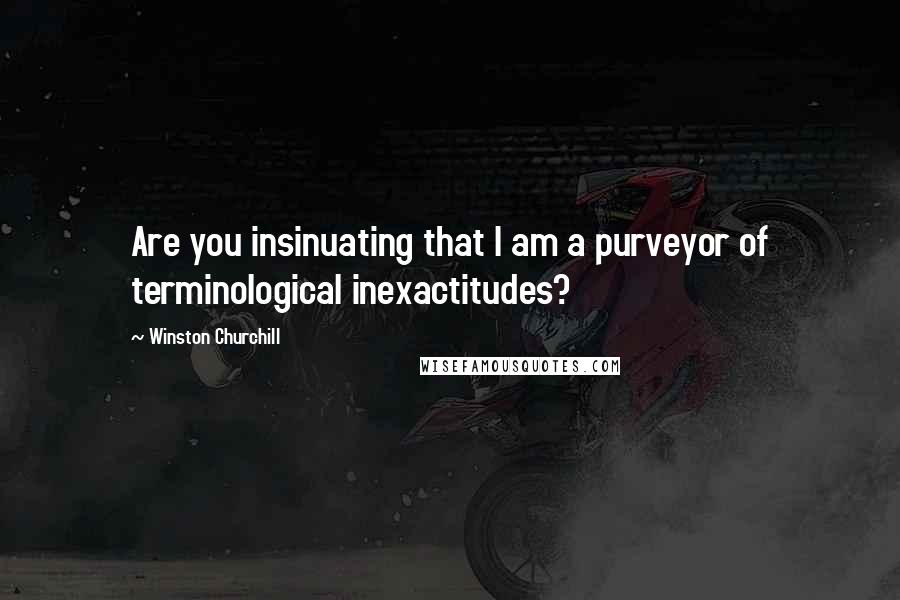 Winston Churchill Quotes: Are you insinuating that I am a purveyor of terminological inexactitudes?