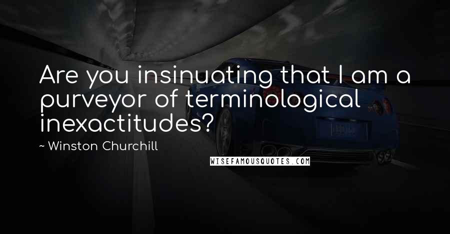 Winston Churchill Quotes: Are you insinuating that I am a purveyor of terminological inexactitudes?