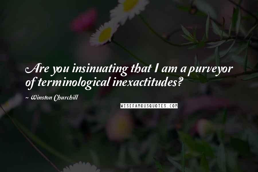 Winston Churchill Quotes: Are you insinuating that I am a purveyor of terminological inexactitudes?