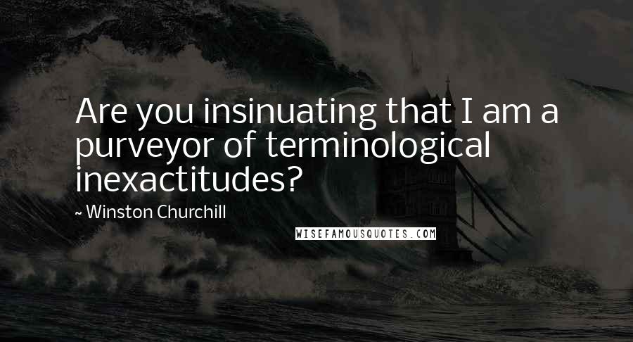 Winston Churchill Quotes: Are you insinuating that I am a purveyor of terminological inexactitudes?