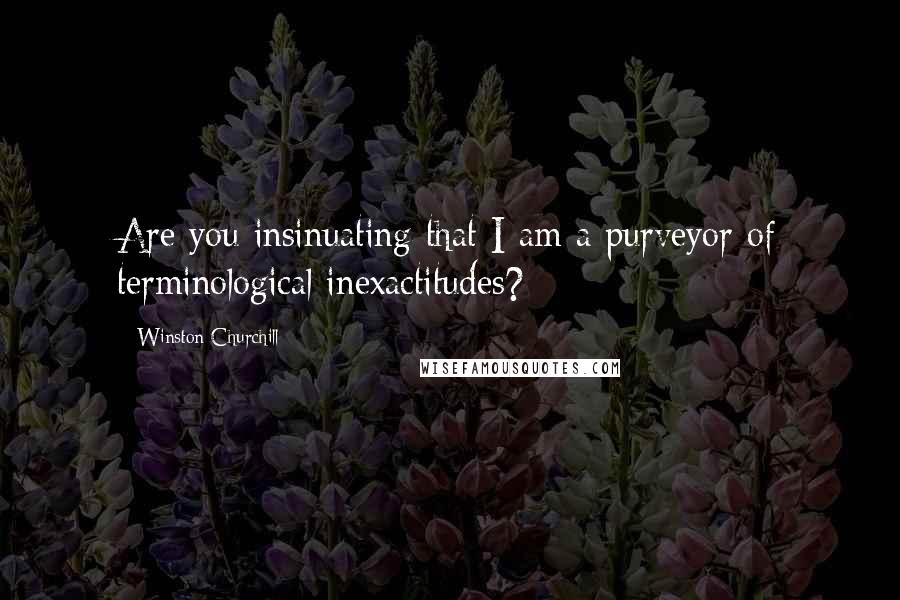 Winston Churchill Quotes: Are you insinuating that I am a purveyor of terminological inexactitudes?