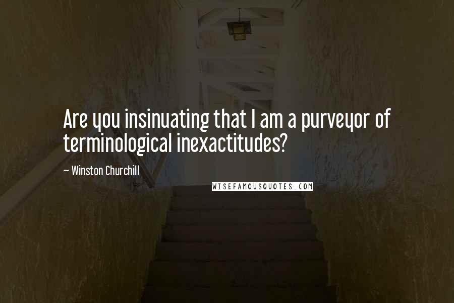 Winston Churchill Quotes: Are you insinuating that I am a purveyor of terminological inexactitudes?