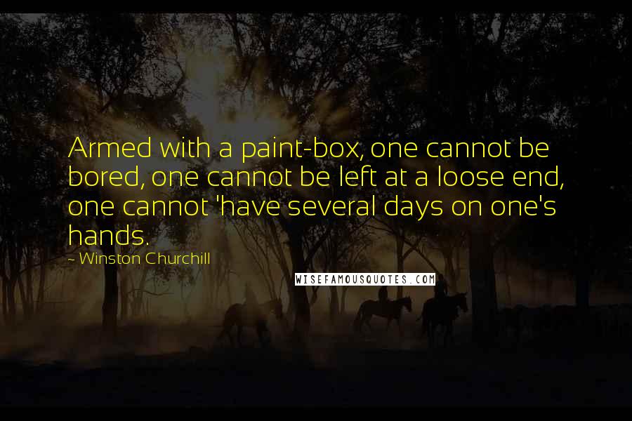 Winston Churchill Quotes: Armed with a paint-box, one cannot be bored, one cannot be left at a loose end, one cannot 'have several days on one's hands.