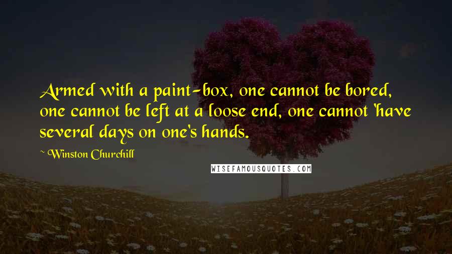 Winston Churchill Quotes: Armed with a paint-box, one cannot be bored, one cannot be left at a loose end, one cannot 'have several days on one's hands.