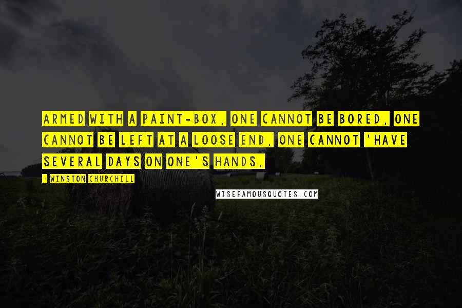 Winston Churchill Quotes: Armed with a paint-box, one cannot be bored, one cannot be left at a loose end, one cannot 'have several days on one's hands.