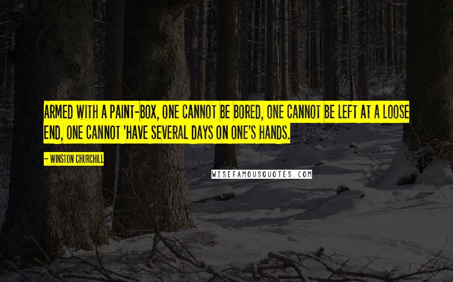 Winston Churchill Quotes: Armed with a paint-box, one cannot be bored, one cannot be left at a loose end, one cannot 'have several days on one's hands.