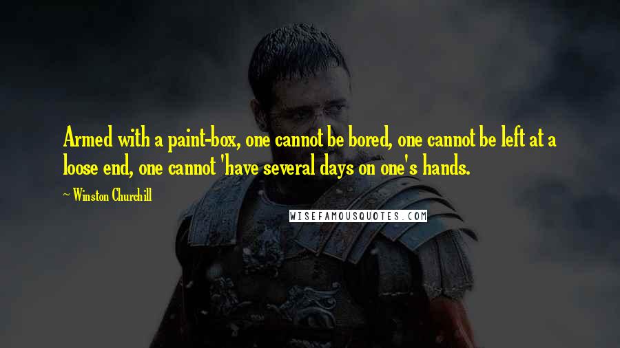 Winston Churchill Quotes: Armed with a paint-box, one cannot be bored, one cannot be left at a loose end, one cannot 'have several days on one's hands.