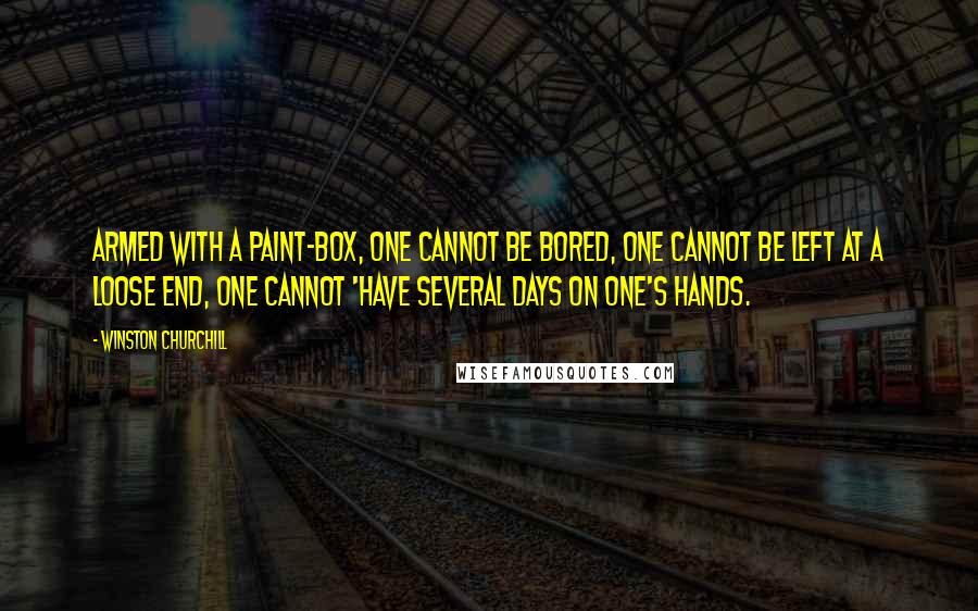 Winston Churchill Quotes: Armed with a paint-box, one cannot be bored, one cannot be left at a loose end, one cannot 'have several days on one's hands.