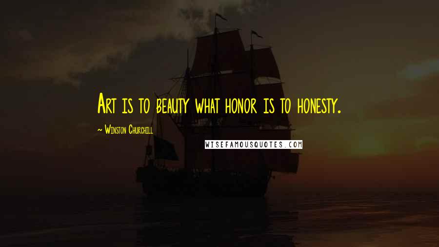 Winston Churchill Quotes: Art is to beauty what honor is to honesty.