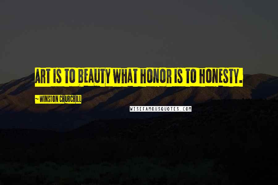 Winston Churchill Quotes: Art is to beauty what honor is to honesty.