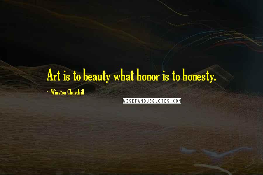 Winston Churchill Quotes: Art is to beauty what honor is to honesty.