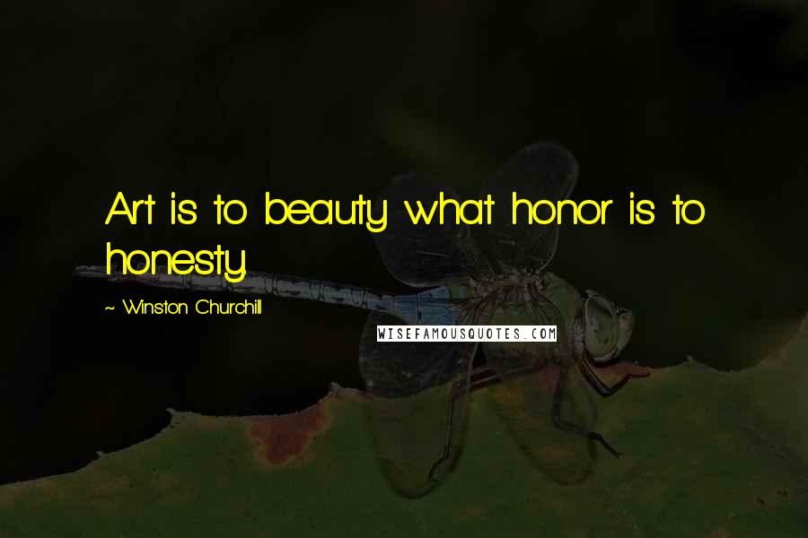 Winston Churchill Quotes: Art is to beauty what honor is to honesty.